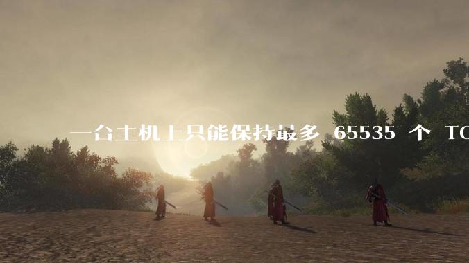 一台主机上只能保持最多 65535 个 TCP 连接吗？