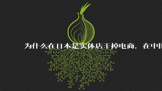 为什么在日本是实体店干掉电商，在中国却是电商干掉实体？
