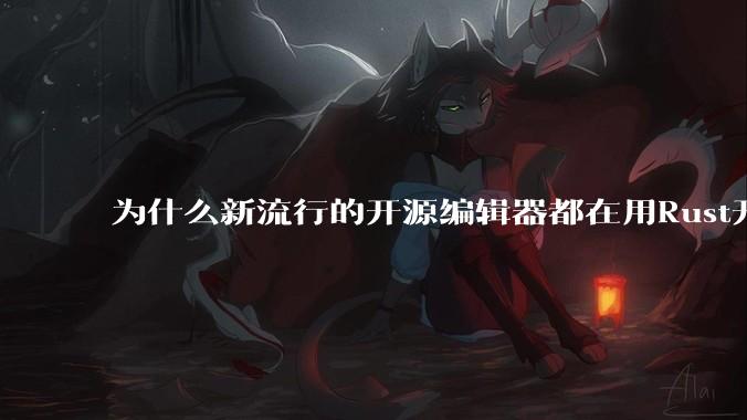 为什么新流行的开源编辑器都在用Rust开发？